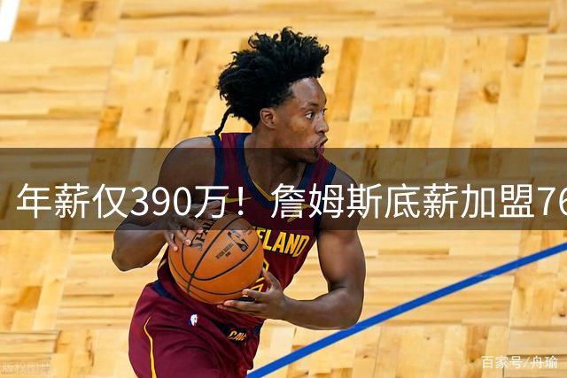 年薪仅390万！詹姆斯底薪加盟76人后薪资被18人碾压，菜鸟都比肩传奇